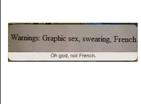 "Warnings: Graphic sex, swearing, French". "Oh god, not French"