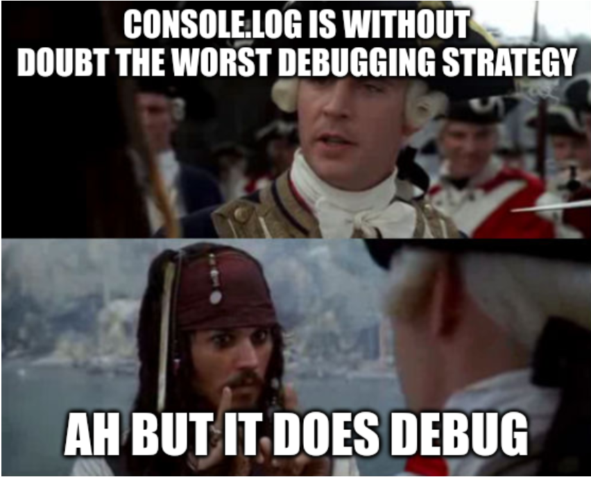 In the Jack Sparrow meme format: "console.log is without doubut the worst debugging strategy" -- "Ah, but it does debug"