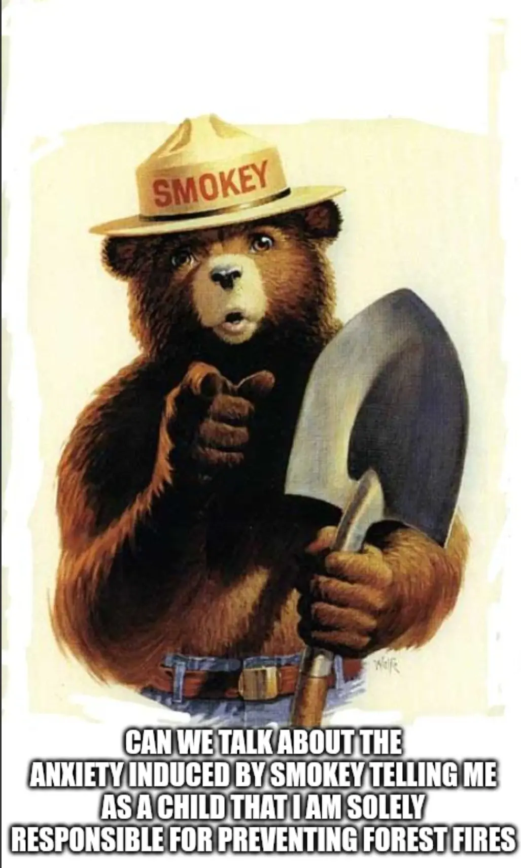 Picture of Smokey the Bear. Text stating "Can we talk about the anxiety induced by Smokey telling me that I am solely responsible for preventing forest fires"