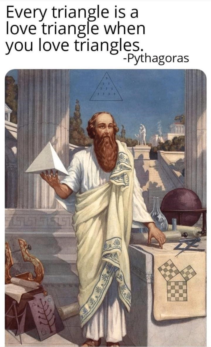 Every triangle is a love triangle when you love triangles. - Pythagoras