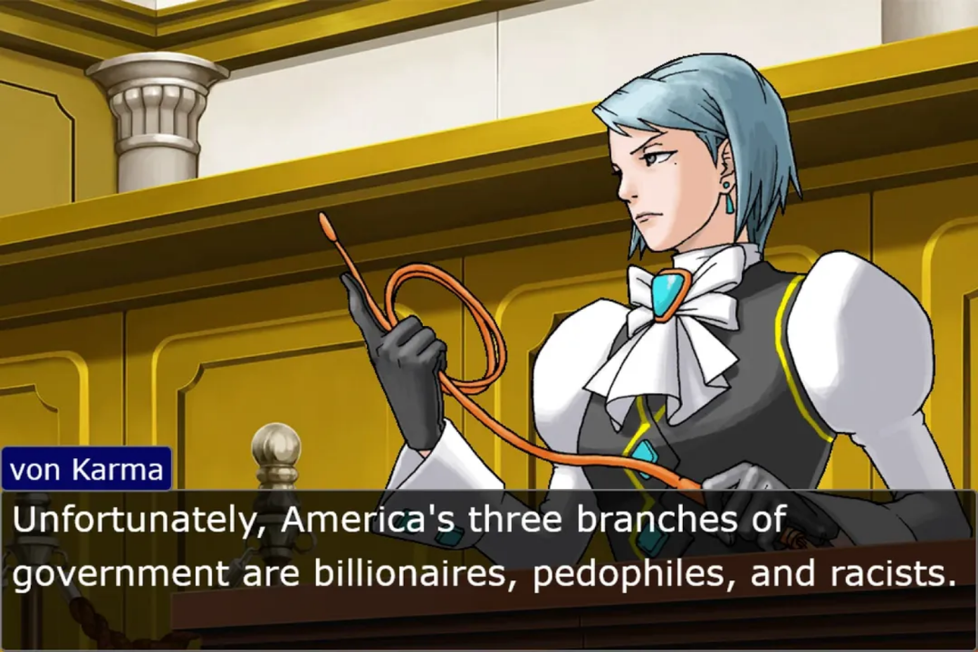 Franziska von Karma from Ace Attorney in a courtroom, with a text box stating: "Unfortunately, America's three branches of government are billionaires, pedophiles, and racists."